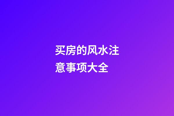 买房的风水注意事项大全