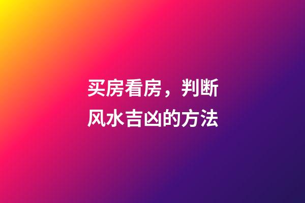 买房看房，判断风水吉凶的方法