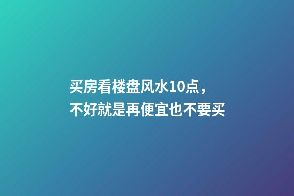 买房看楼盘风水10点，不好就是再便宜也不要买
