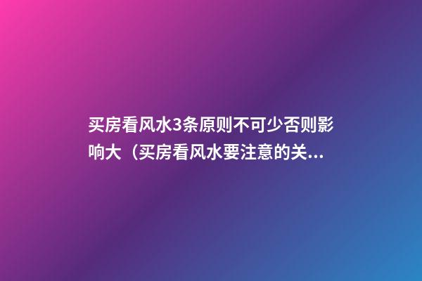 买房看风水3条原则不可少否则影响大（买房看风水要注意的关键五点）