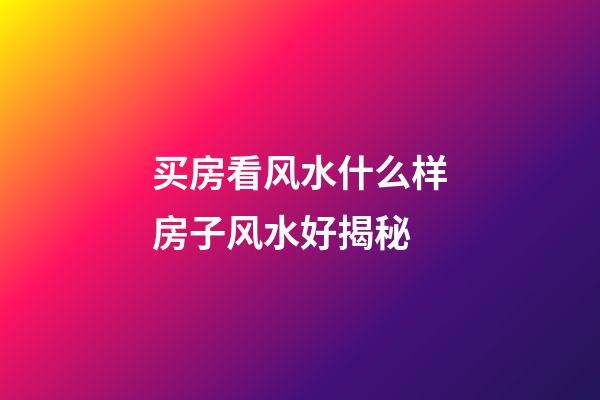 买房看风水什么样房子风水好揭秘