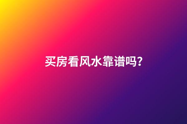 买房看风水靠谱吗？
