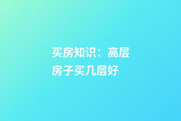 买房知识：高层房子买几层好