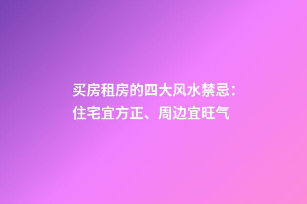 买房租房的四大风水禁忌：住宅宜方正、周边宜旺气