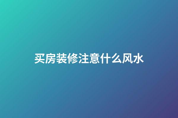 买房装修注意什么风水