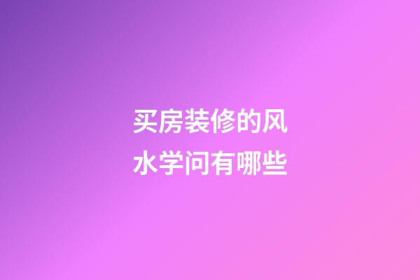 买房装修的风水学问有哪些