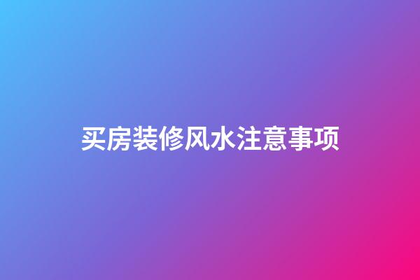 买房装修风水注意事项