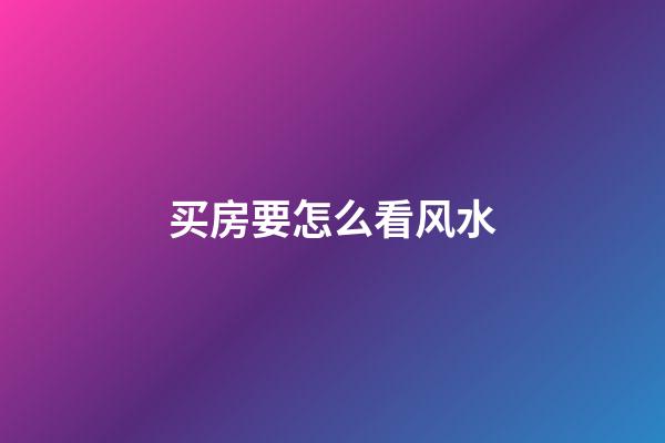 买房要怎么看风水