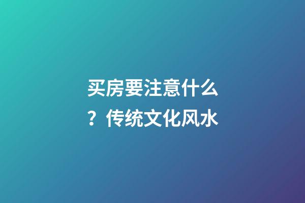 买房要注意什么？传统文化风水