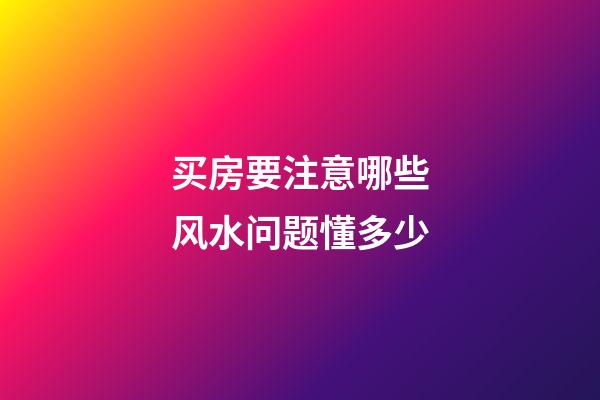 买房要注意哪些风水问题懂多少