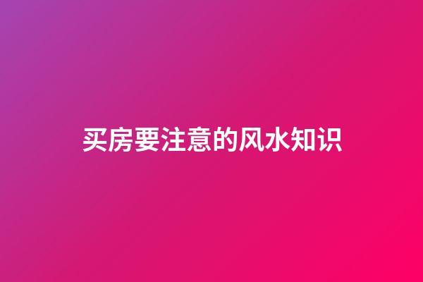 买房要注意的风水知识