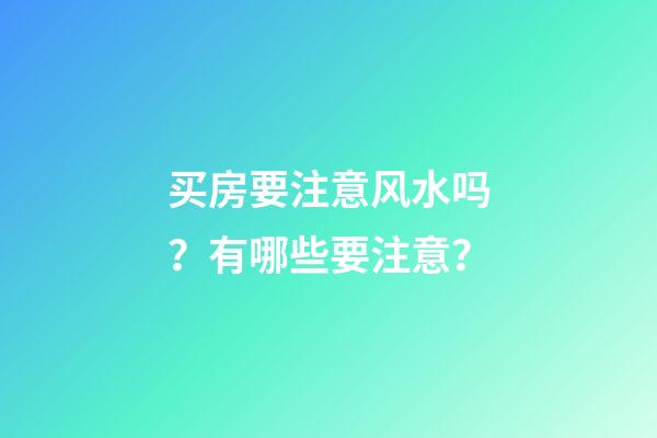 买房要注意风水吗？有哪些要注意？