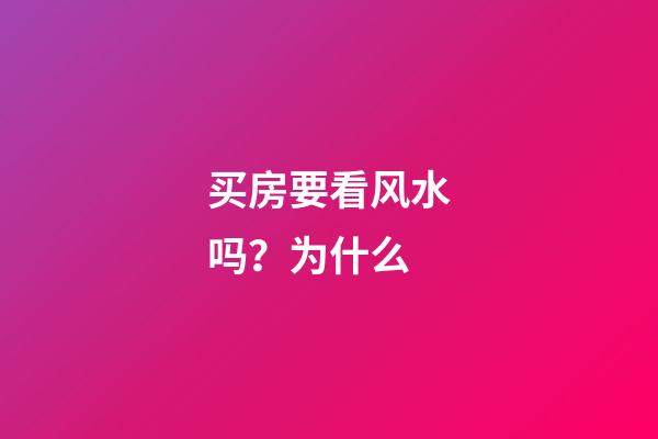 买房要看风水吗？为什么