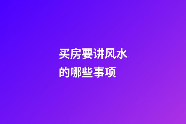 买房要讲风水的哪些事项