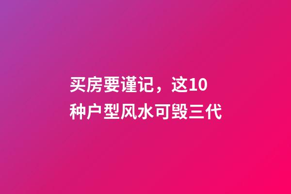 买房要谨记，这10种户型风水可毁三代