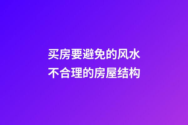 买房要避免的风水不合理的房屋结构