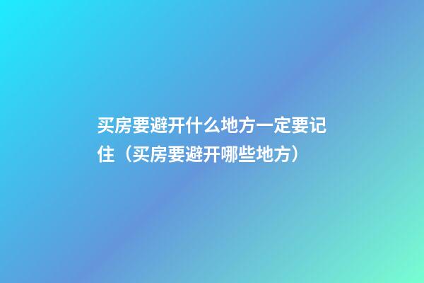 买房要避开什么地方一定要记住（买房要避开哪些地方）