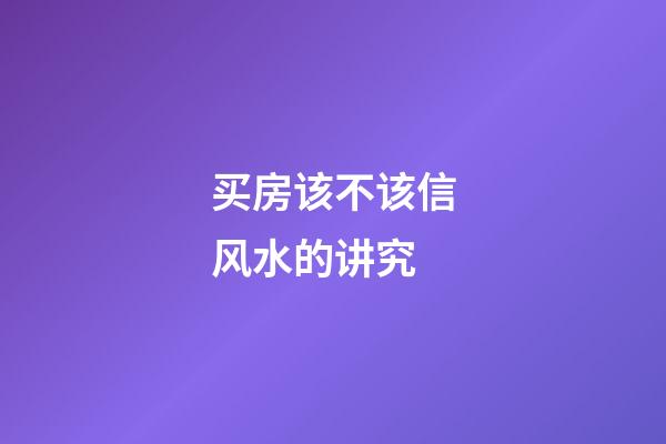 买房该不该信风水的讲究
