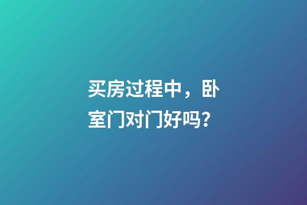买房过程中，卧室门对门好吗？