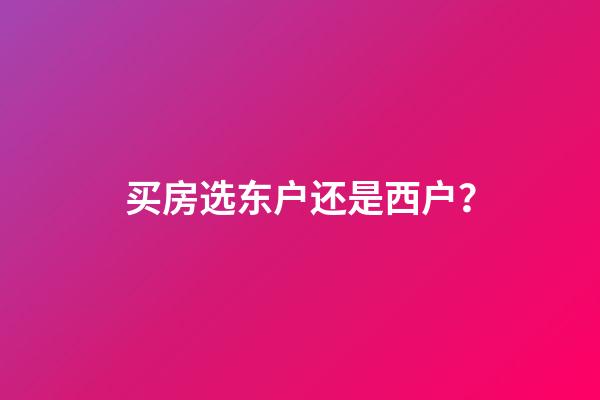 买房选东户还是西户？