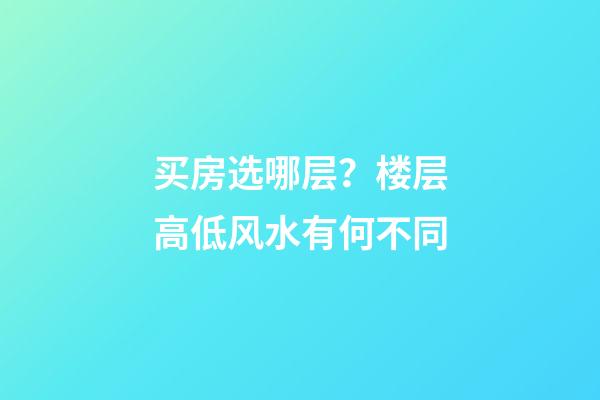 买房选哪层？楼层高低风水有何不同
