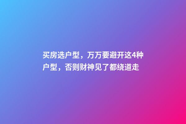 买房选户型，万万要避开这4种户型，否则财神见了都绕道走