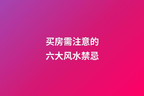 买房需注意的六大风水禁忌