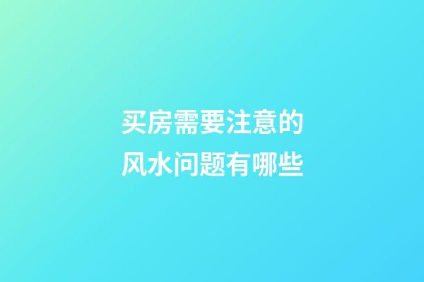 买房需要注意的风水问题有哪些