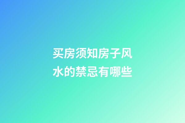 买房须知房子风水的禁忌有哪些