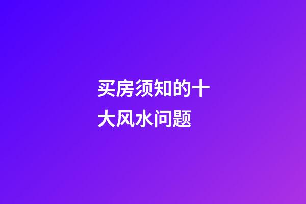 买房须知的十大风水问题