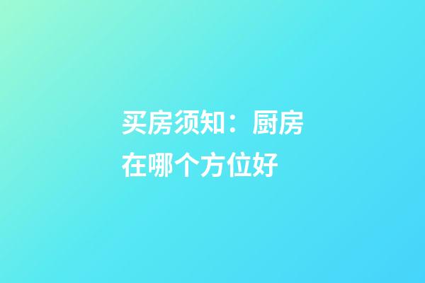 买房须知：厨房在哪个方位好