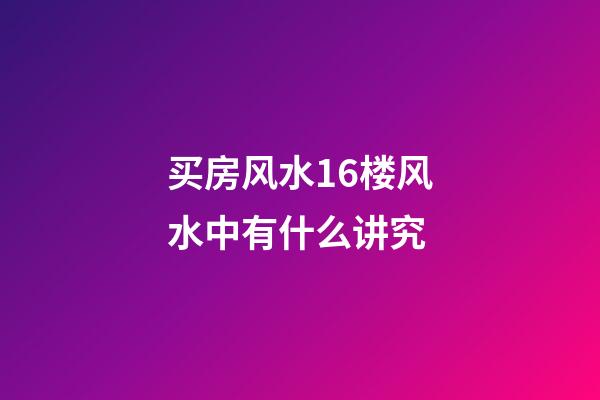 买房风水16楼风水中有什么讲究