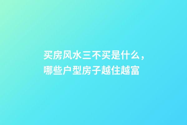 买房风水三不买是什么，哪些户型房子越住越富