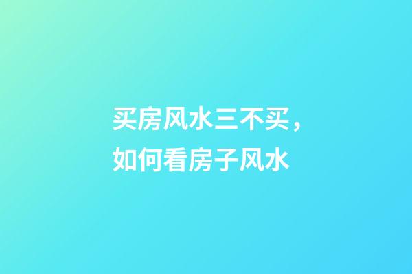 买房风水三不买，如何看房子风水