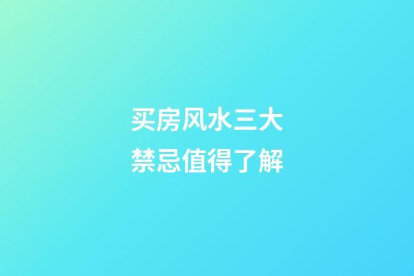 买房风水三大禁忌值得了解