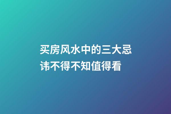 买房风水中的三大忌讳不得不知值得看