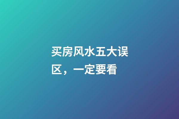买房风水五大误区，一定要看