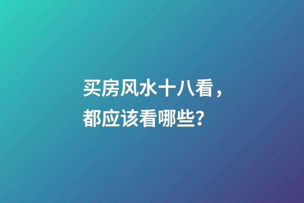 买房风水十八看，都应该看哪些？