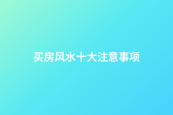 买房风水十大注意事项