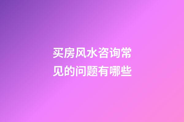 买房风水咨询常见的问题有哪些