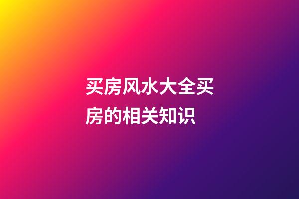 买房风水大全买房的相关知识