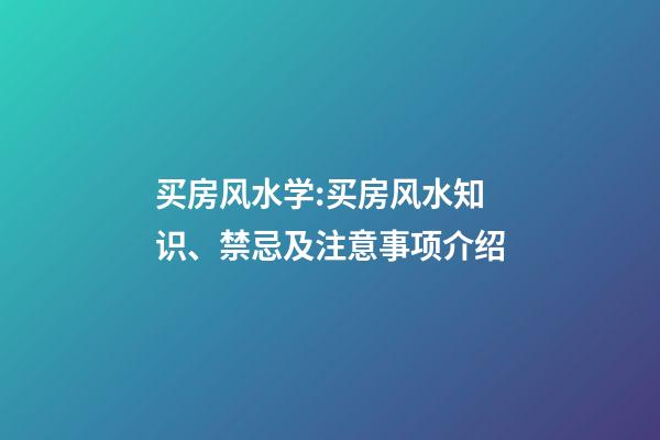 买房风水学:买房风水知识、禁忌及注意事项介绍
