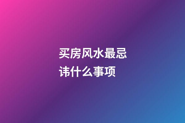 买房风水最忌讳什么事项