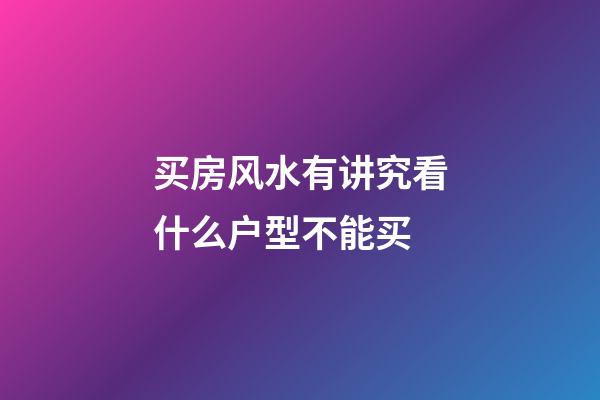 买房风水有讲究看什么户型不能买