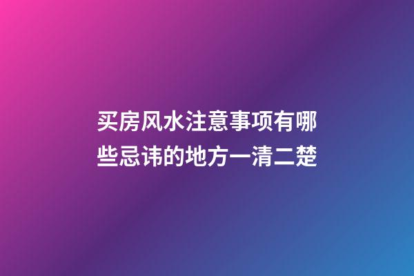 买房风水注意事项有哪些忌讳的地方一清二楚