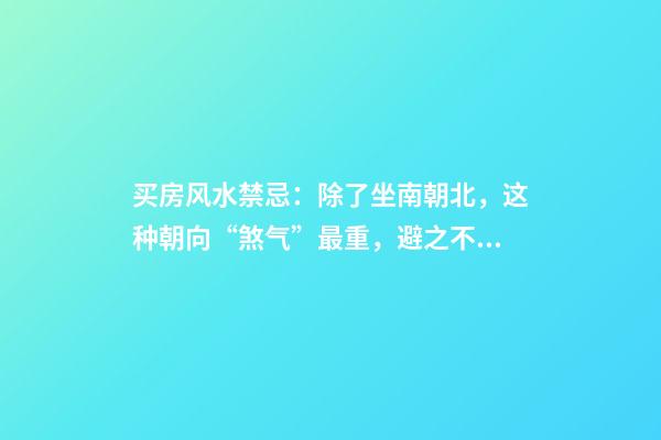 买房风水禁忌：除了坐南朝北，这种朝向“煞气”最重，避之不及