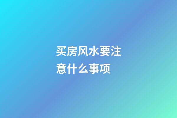 买房风水要注意什么事项