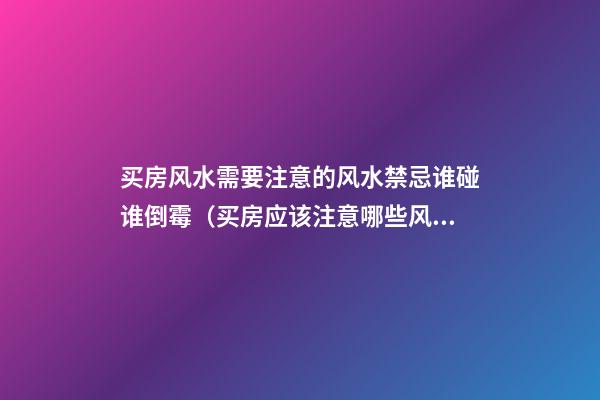 买房风水需要注意的风水禁忌谁碰谁倒霉（买房应该注意哪些风水禁忌）