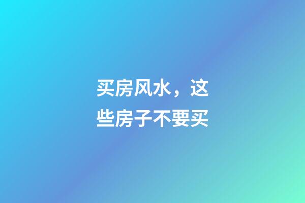 买房风水，这些房子不要买