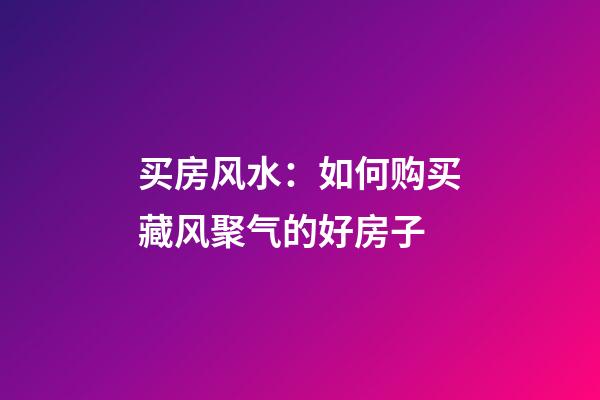 买房风水：如何购买藏风聚气的好房子